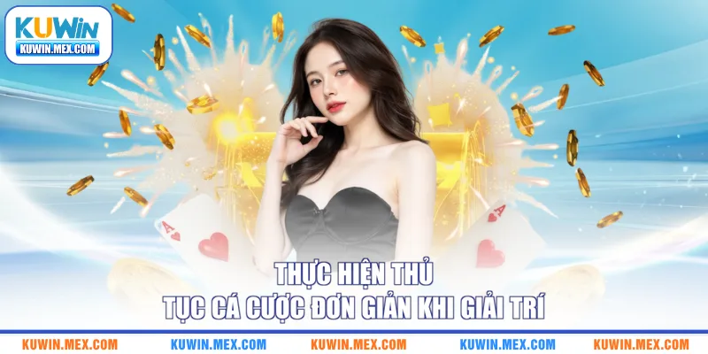 Thực hiện thủ tục cá cược đơn giản khi giải trí
